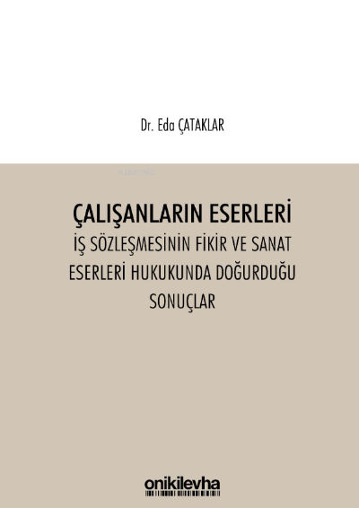 Çalışanların Eserleri İş Sözleşmesinin Fikir ve Sanat Eserleri Hukukunda Doğurduğu Sonuçlar | Eda Çataklar | On İki Levha Yayıncılık | 9786254322020 | 