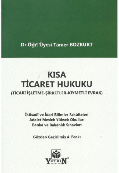  Kısa Ticaret Hukuku ( Ticari İşletme Hukuku Şirketler Hukuku Kıymetli Evrak Hukuku ) | Tamer Bozkurt | Yetkin Yayınları | 9786050510133 | 