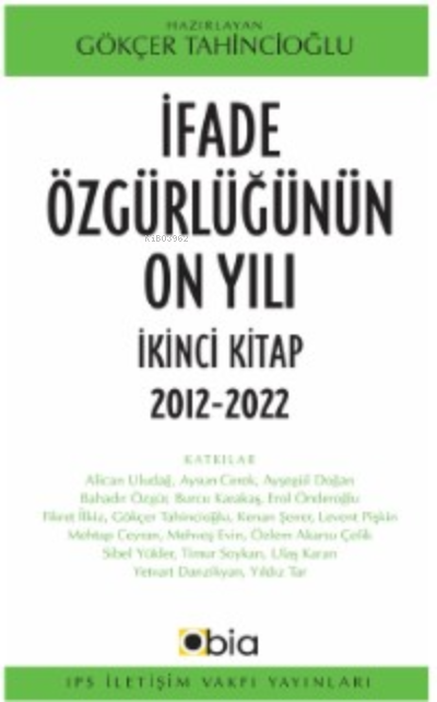  İfade Özgürlüğünün On Yılı İkinci Kitap 2012 2022 | İfade Özgürlüğünün On Yılı İkinci Kitap 2012 2022 | Gökçer Tahincioğlu | Ips İletişim Vakfı Yayınları | 9786058551664 