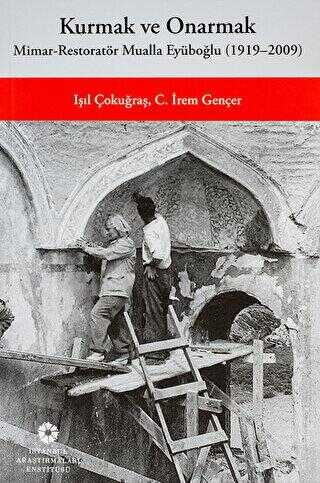  Kurmak ve Onarmak Mimar Restoratör Mualla Eyüboğlu (1919 2009) | Kurmak ve Onarmak Mimar Restoratör Mualla Eyüboğlu (1919 2009) | Işıl Çokuğraş | C İrem Gençer | İstanbul Araştırmaları Enstitüsü | 9786057120571 