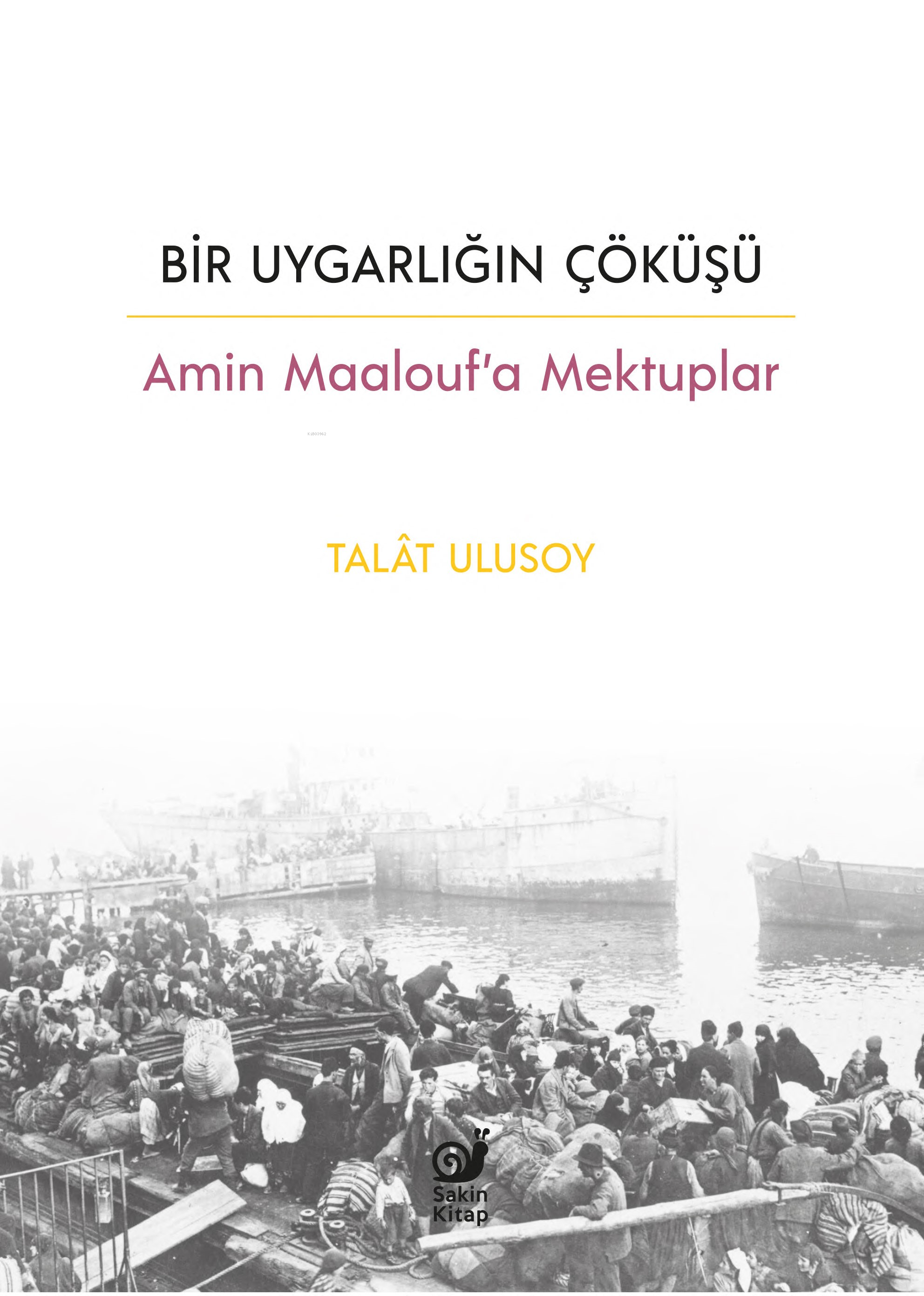  Bir Uygarlığın Çöküşü Amin Maaloufa Mektuplar | Talât Ulusoy | Dilek Şişli | Çağrı Öner | Fatma Bengü Akyürek | Kemal Çiftci | Sakin Kitap | 9786259448862 | 
