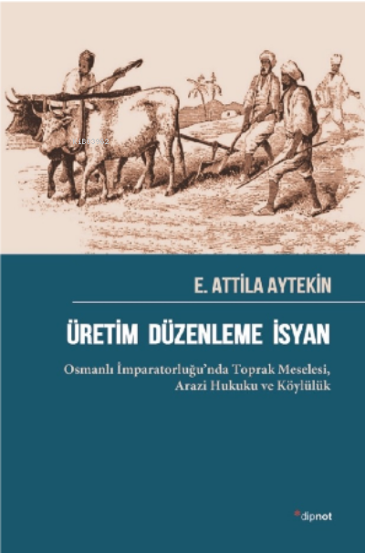 Üretim Düzenleme İsyan ;Osmanlı İmparatorluğu’nda Toprak Meselesi, Arazi Hukuku ve Köylülük