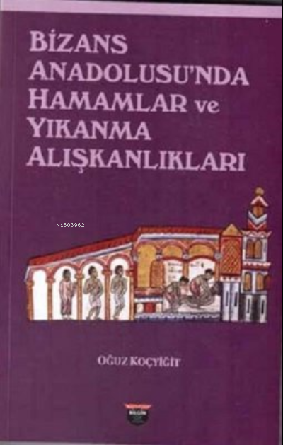  Bizans Anadolusunda Hamamlar ve Yıkanma Alışkanlıkları | Bizans Anadolusunda Hamamlar ve Yıkanma Alışkanlıkları | Oğuz Koçyiğit | Bilgin Kültür Sanat | 9786256925120 