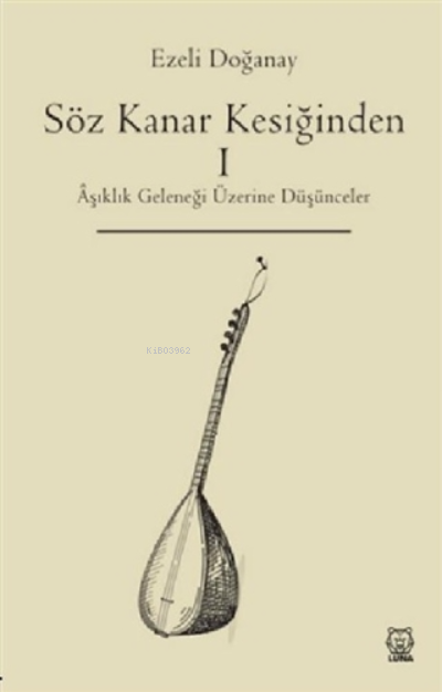  Söz Kanar Kesiğinden 1 Aşıklık Geleneği Üzerine Düşünceler | Ezeli Doğanay | Luna Yayınları | 9786258442274 | 