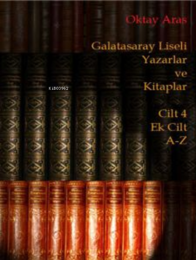 Galatasaray Liseli Yazarlar ve Kitaplar Cilt 4 Ek Cilt A-Z