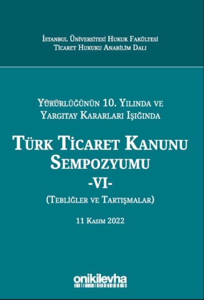 Yürürlüğünün 10. Yılında ve Yargıtay Kararları Işığında Türk Ticaret Kanunu Sempozyumu ;VI - (Tebliğler - Tartışmalar)