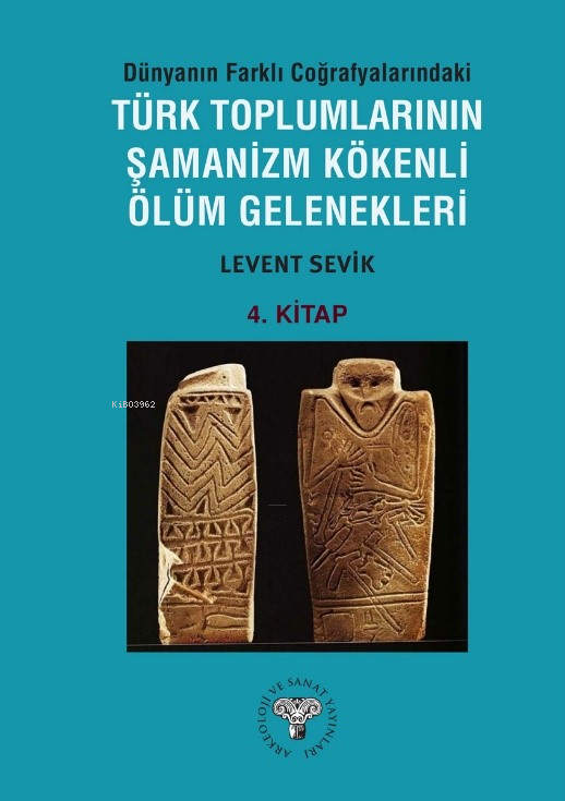 Dünyanın Farklı Coğrafyalarındaki Türk Toplumlarının Şamanizm Kökenli Ölüm Gelenekleri ;4. Kitap