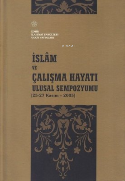  İslam ve Çalışma Hayatı Ulusal Sempozyumu 25 27 Kasım 2005 | Kolektif | İzmir İlahiyat Fakültesi Vakfı Yayınları | 9789759795009 | 