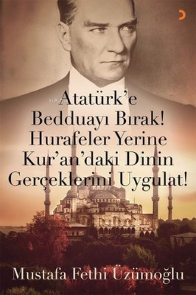 Atatürk'e Bedduayı Bırak! Hurafeler Yerine Kur'an'daki Dinin Gerçeklerini Uygulat!