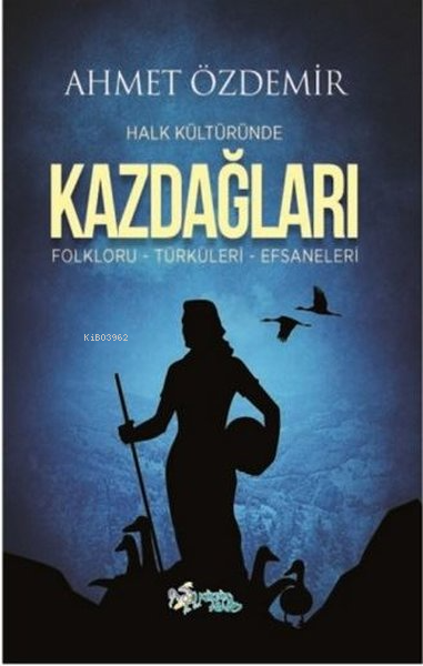  Halk Kültüründe Kazdağları Folkloru Türküleri Efsaneleri | Ahmet Özdemir | Kültür Ajans Yayınevi | 9786053252054 | 