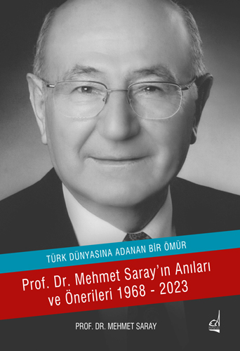 Türk Dünyasına Adanan Ömür ;Prof. Dr. Mehmet Saray'ın Anıları ve Önerileri 1968-2023