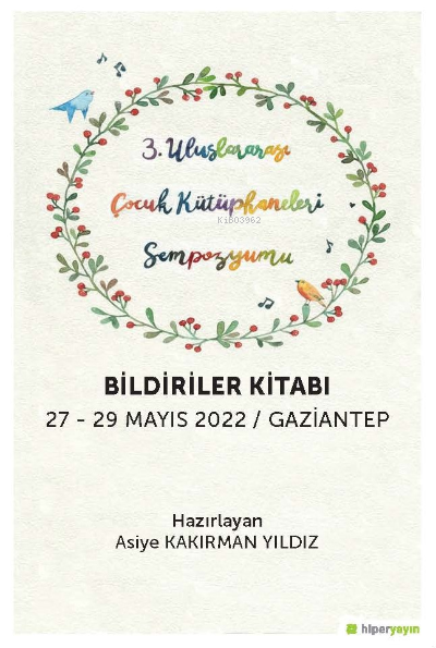 3 Uluslararası Çocuk Kütüphaneleri Sempozyumu Bildiriler Kitabı 27 29 Mayıs 2022 / Gaziantep | Asiye Kakırman Yıldız | Hiper Yayınları | 9786258410952 | 