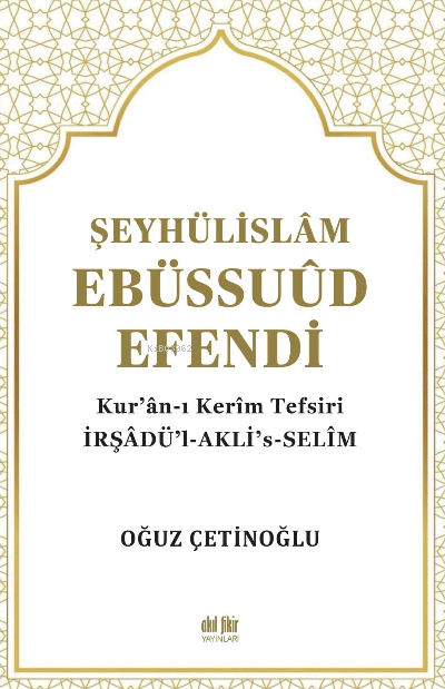 Şeyhülislâm Ebüssuûd Efendi ve Kur’ân-I Kerîm Tefsiri;İrşadü’l-Akli’s-Selim