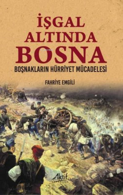  İşgal Altında Bosna Boşnakların Hürriyet Mücadelesi | Fahriye Emgili | Aktif Yayınevi | 9786258182040 | 
