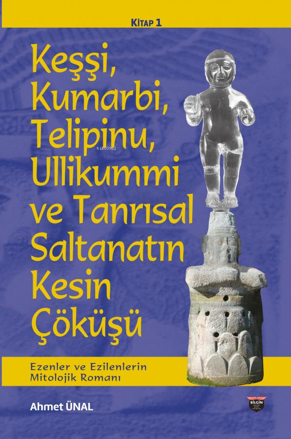  Keşşi Kumarbi Telipinu Ullikummi ve Tanrisal Saltanatin Kesin Çöküşü Ezenler ve Ezilenlerin Mitolojik Romanı | Keşşi Kumarbi Telipinu Ullikummi ve Tanrisal Saltanatin Kesin Çöküşü Ezenler ve Ezilenlerin Mitolojik Romanı | Ahmet Ünal | Bilgin Kültür Sanat | 9786257799492 
