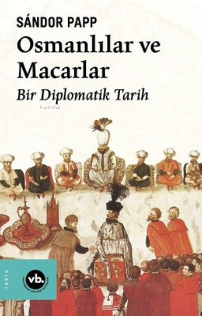 Osmanlılar ve Macarlar - Bir Diplomatik Tarih