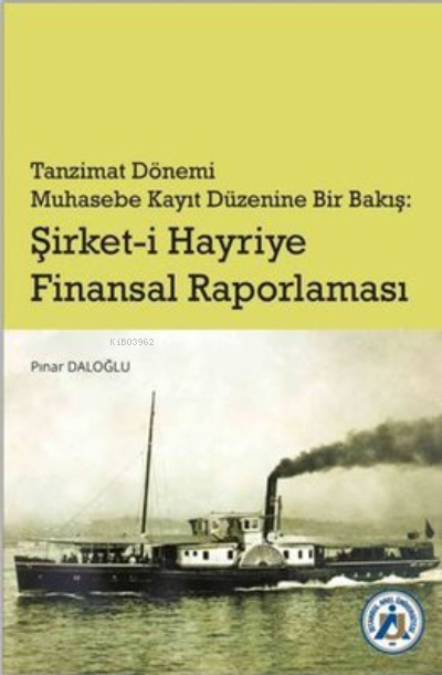  Tanzimat Dönemi Muhasebe Kayıt Düzenine Bir Bakış Şirketi Hayriye Finansal Raporlama | Pınar Daloğlu | İstanbul Arel Üniversitesi Yayınları | 9786257845861 | 