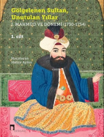Gölgelenen Sultan Unutulan Yıllar (2 Cilt Takım) 1. Mahmud ve Dönemi (1730-1754)