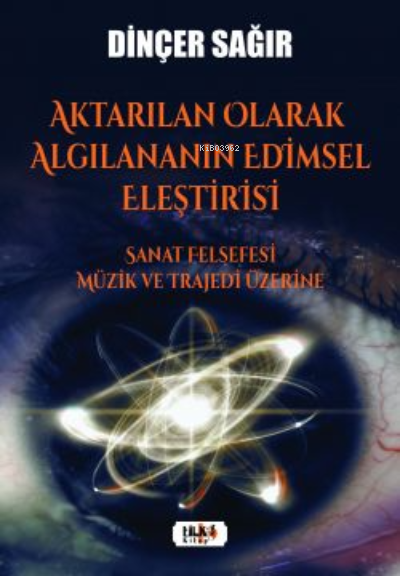  Aktarılan Olarak Algılananın Edimsel Eleştirisi –Sanat Felsefesi Müzik ve Trajedi Üzerine | Dinçer Sağır | Tilki Kitap | 9786258163131 | 