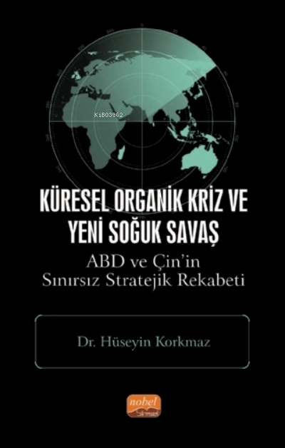  Küresel Organik Kriz ve Yeni Soğuk Savaş ABD ve Çinin Sınırsız Stratejik Rekabeti | Küresel Organik Kriz ve Yeni Soğuk Savaş ABD ve Çinin Sınırsız Stratejik Rekabeti | Hüseyin Korkmaz | Nobel Bilimsel Eserler | 9786257363464 