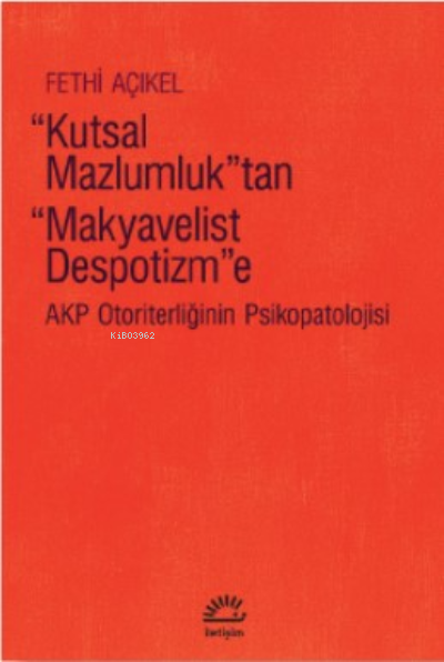 Kutsal Mazlumluk'tan Makyavelist Despotizm'e;Akp Otoriterliğinin Psikopatolojisi