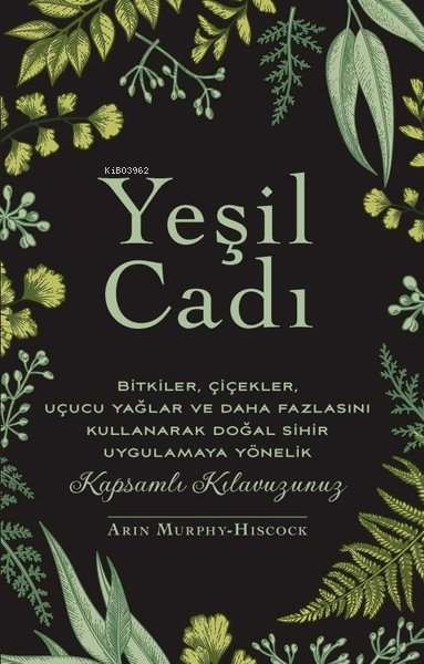 Yeşil Cadı - Bitkiler Çiçekler Uçucu Yağlar ve Daha Fazlasını Kullanarak Doğal Sihir Uygulamaya Yönelik