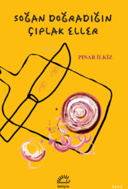  Soğan Doğradığın Çıplak Eller | Pınar İlkiz | İletişim Yayınları | 9789750536489 | 