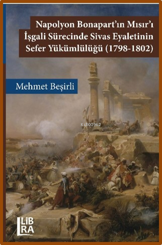  Napolyon Bonapartın Mısırı İşgali Sürecinde Sivas Eyaletinin Sefer Yükümlülüğü (1789 1802) | Napolyon Bonapartın Mısırı İşgali Sürecinde Sivas Eyaletinin Sefer Yükümlülüğü (1789 1802) | Mehmet Beşirli | Libra Kitap | 9786256124103 