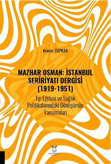  Mazhar Osman İstanbul Seririyatı Dergisi (1919 1951)Tıp Eğitimi ve Sağlık Politikalarındaki Dönüşümün Yansımaları | Mazhar Osman İstanbul Seririyatı Dergisi (1919 1951)Tıp Eğitimi ve Sağlık Politikalarındaki Dönüşümün Yansımaları | Kevser Topkar | Akademisyen Kitabevi | 9786253996215 