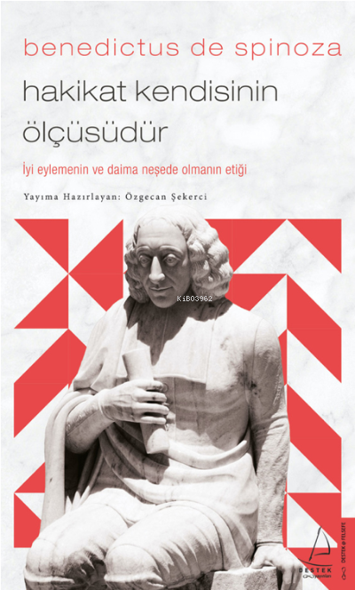 Benedictus de Spinoza-Hakikat Kendisinin Ölçüsüdür;İyi Eylemenin ve Daima Neşede Olmanın Etiği