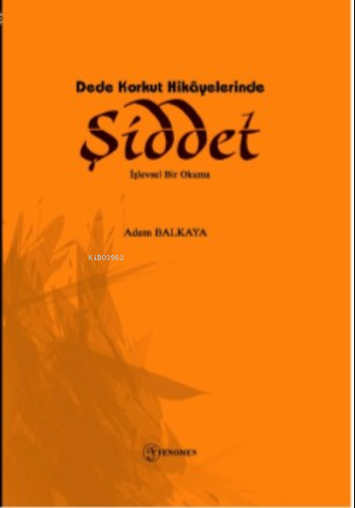  Dede Korkut Hikayelerinde Şiddet İşlevsel Bir Okuma | Adem Balkaya | Fenomen Yayıncılık | 9786256470033 | 
