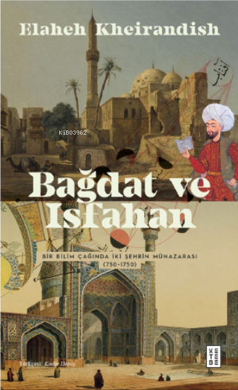 Bağdat Ve İsfahan ;Bir Bilim Çağında İki Şehrin Münazarası (750-1750)