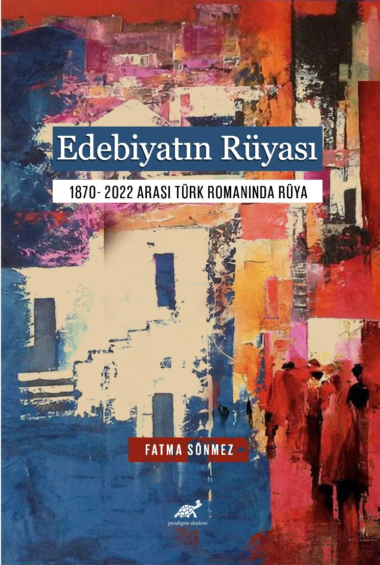 Edebiyatın Rüyası;1870- 2022 Arası Türk Romanında Rüya