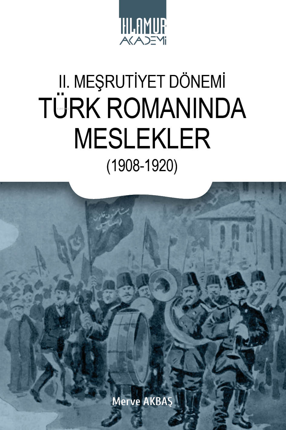  II Meşrutiyet Dönemi Türk Romanında Meslekler (1908 1920) | II Meşrutiyet Dönemi Türk Romanında Meslekler (1908 1920) | Merve Akbaş | Ihlamur Akademi | 9786256633032 