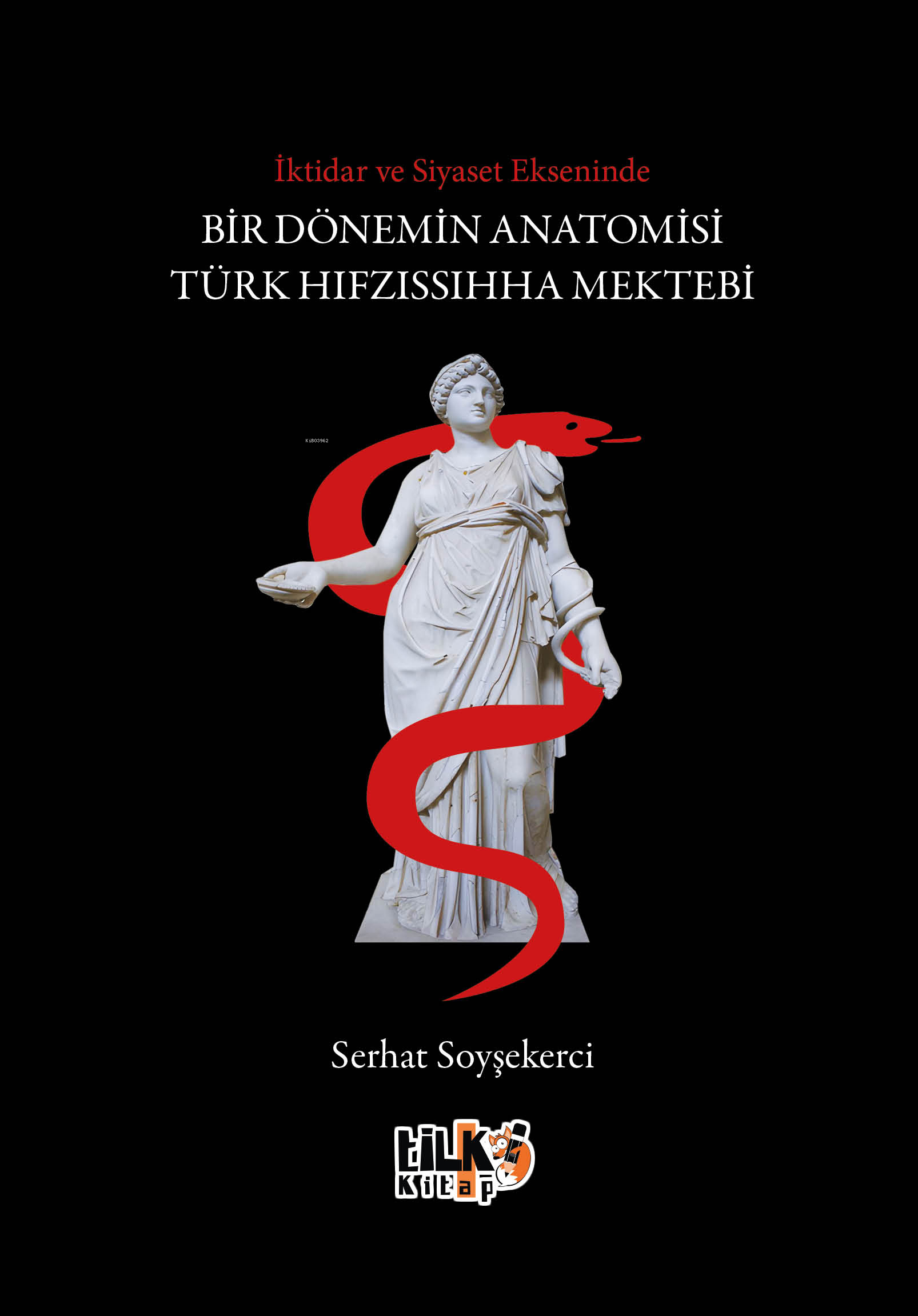 İktidar ve Siyaset Ekseninde Bir Dönemin Anatomisi Türk Hıfzıssıhha Mektebi | Serhat Soyşekerci | Tilki Kitap | 9786256130128 | 