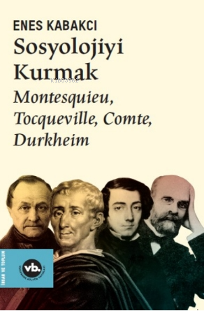 Sosyolojiyi Kurmak ;Montesquieu, Tocqueville, Comte, Durkheim