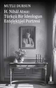  H Nihal AtsızTürkçü Bir İdeologun Entelektüel Portresi | Hasan Aksakal | Hasan Aksakal | Mehmet Ali Varış | Beyoğlu Kitabevi | 9786259811123 | 