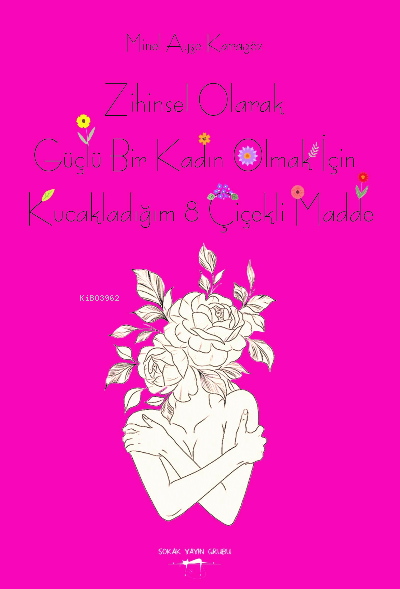  Zihinsel Olarak Güçlü Bir Kadın Olmak İçin kucakladığım 8 Çiçekli Madde | Zihinsel Olarak Güçlü Bir Kadın Olmak İçin kucakladığım 8 Çiçekli Madde | Minel Ayşe Karagöz | Sokak Kitapları Yayınları | 9786052877975 