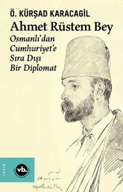 Ahmet Rüstem Bey - Osmanlı’dan Cumhuriyet'e Sıra Dışı Bir Diplomat (Ciltli)
