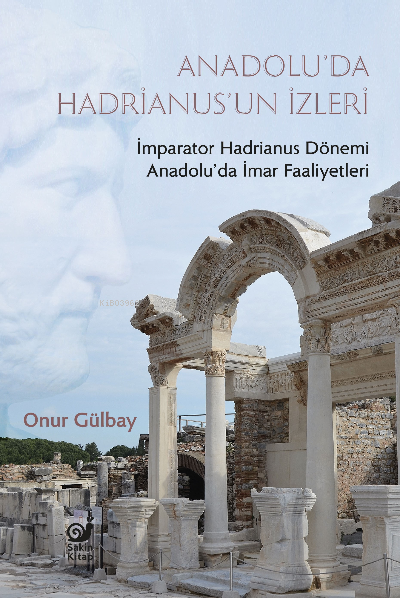  Anadoluda Hadrianusun İzleri İmparator Hadrianus Dönemi İmar Faaliyetleri | Onur Gülbay | Sakin Kitap | 9786057293480 | 