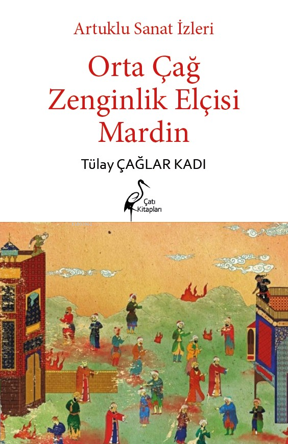  Artuklu Sanat İzleri Orta Çağ Zenginlik Elçisi Mardin | Tülay Çağlar Kadı | Çatı Kitapları | 9786256351196 | 