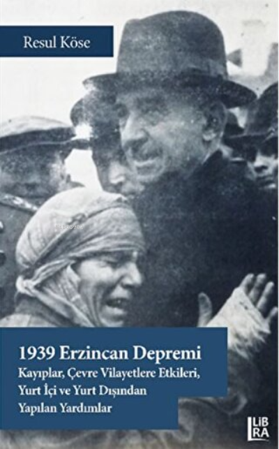  1939 Erzincan Depremi Kayıplar Çevre Vilayetlere Etkileri Yurt İçi ve Yurt Dışından Yapılan Yardımlar | Resul Köse | Libra Kitap | 9786257900621 | 