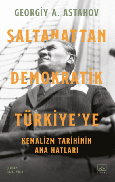  Saltanattan Demokratik Türkiyeye Kemalizm Tarihinin Ana Hatları | Georgiy A Astahov | İthaki Yayınları | 9786258327229 | 