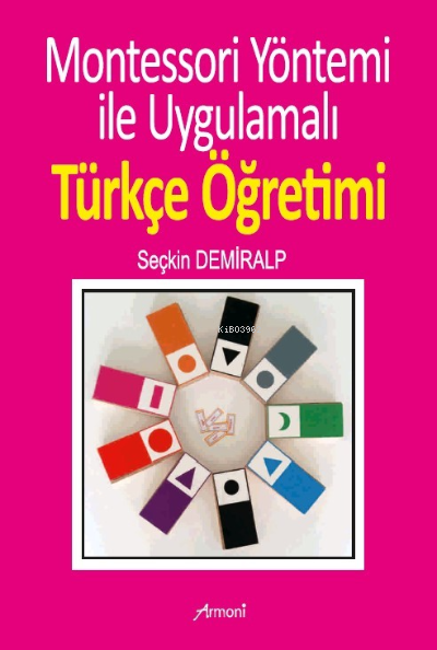  Montessori Yöntemi İle Uygulamalı Türkçe Öğrenimi | Montessori Yöntemi İle Uygulamalı Türkçe Öğrenimi | Seçkin Demiralp | Armoni Yayınları | 9786057263322 