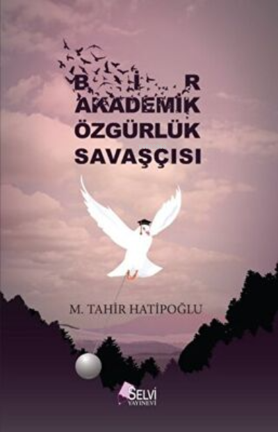  Bir Akademik Özgürlük Savaşçısı | Bir Akademik Özgürlük Savaşçısı | M Tahir Hatipoğlu | Selvi Yayınları | 9786059541008 