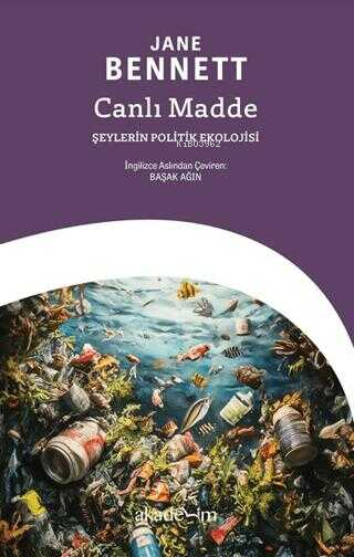  Canlı Madde Şeylerin Politik Ekolojisi | Jane Bennett | Başak Ağın | Akademim Kitaplığı | 9786259485157 | 