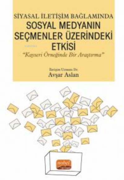 Siyasal İletişim Bağlamında Sosyal Medyanın Seçmenler Üzerindeki Etkisi ;"Kayseri Örneğinde Bir Araştırma”