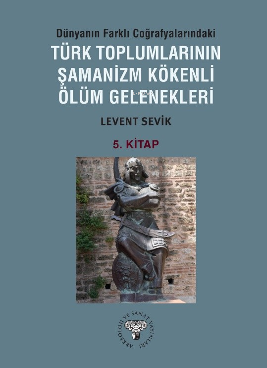 Dünyanın Farklı Coğrafyalarındaki Türk Toplumlarının Şamanizm Kökenli Ölüm Gelenekleri ;5. Kitap