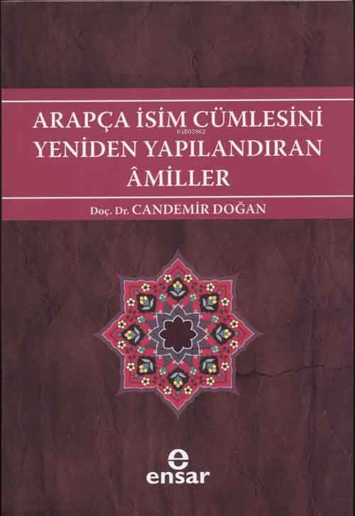 Arapça İsim Cümlesini Yeniden Yapılandıran Amiller; Arapça Türkçe Karşıtsal Çözümlemeli Uygulamalı Araştırmalı Sistematik Nahiv Seti: 2