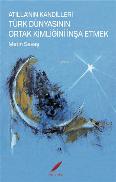  Atillanın Kandilleri Türk Dünyasının Ortak Kimliğini İnşa Etmek | Metin Savaş | Kırmızılar Yayınevi | 9786050605570 | 